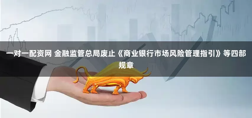一对一配资网 金融监管总局废止《商业银行市场风险管理指引》等四部规章