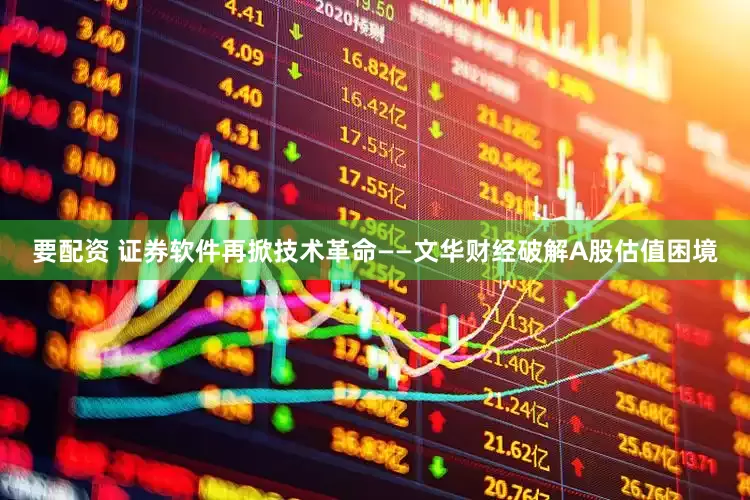 要配资 证券软件再掀技术革命——文华财经破解A股估值困境