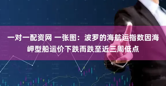 一对一配资网 一张图：波罗的海航运指数因海岬型船运价下跌而跌至近三周低点