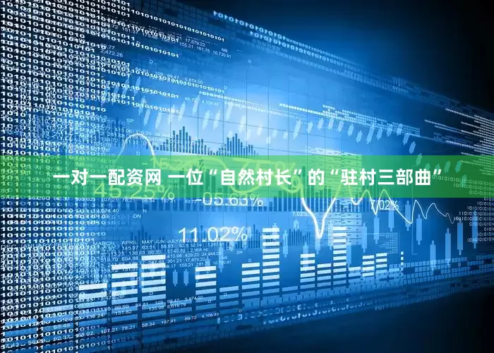 一对一配资网 一位“自然村长”的“驻村三部曲”