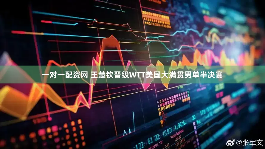 一对一配资网 王楚钦晋级WTT美国大满贯男单半决赛
