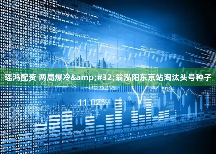 瑶鸿配资 两局爆冷&#32;翁泓阳东京站淘汰头号种子