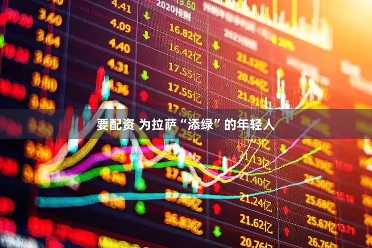 要配资 为拉萨“添绿”的年轻人