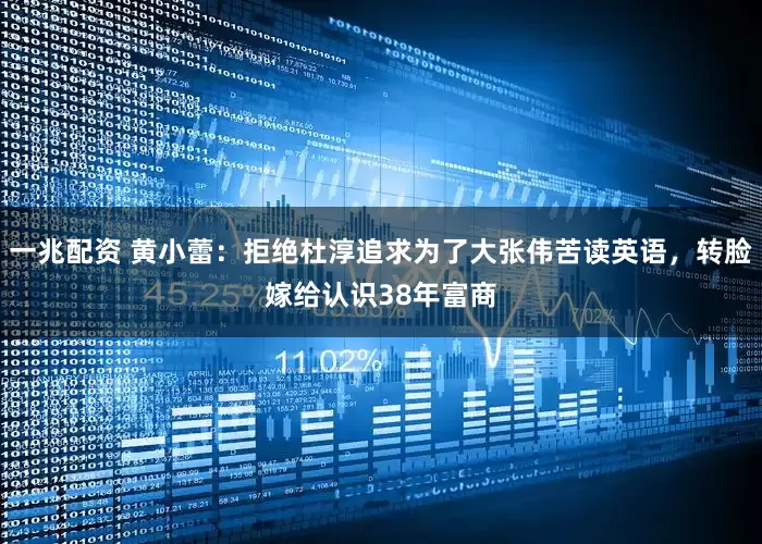 一兆配资 黄小蕾：拒绝杜淳追求为了大张伟苦读英语，转脸嫁给认识38年富商