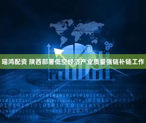 瑶鸿配资 陕西部署低空经济产业质量强链补链工作