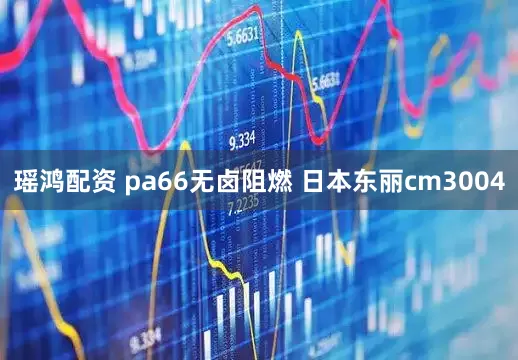 瑶鸿配资 pa66无卤阻燃 日本东丽cm3004
